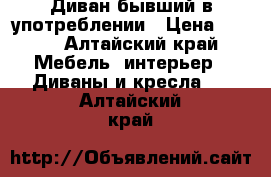 Диван бывший в употреблении › Цена ­ 500 - Алтайский край Мебель, интерьер » Диваны и кресла   . Алтайский край